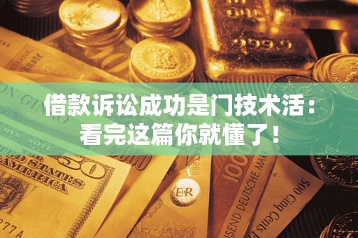 济南借款诉讼成功是门技术活：看完这篇你就懂了！