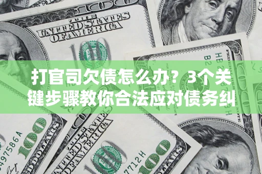济南打官司欠债怎么办？3个关键步骤教你合法应对债务纠纷